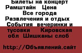 Билеты на концерт Рамштайн › Цена ­ 210 - Все города Развлечения и отдых » События, вечеринки и тусовки   . Кировская обл.,Шишканы слоб.